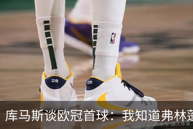 库马斯谈欧冠首球：我知道弗林蓬会传中，我只是尽量射正